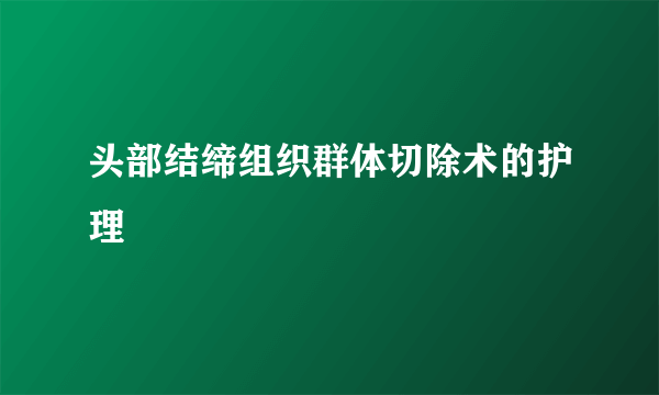 头部结缔组织群体切除术的护理