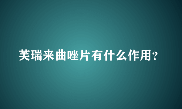 芙瑞来曲唑片有什么作用？