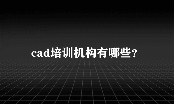 cad培训机构有哪些？