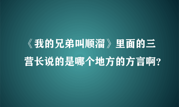 《我的兄弟叫顺溜》里面的三营长说的是哪个地方的方言啊？