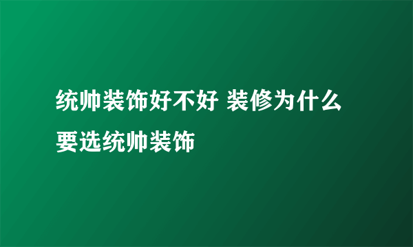 统帅装饰好不好 装修为什么要选统帅装饰