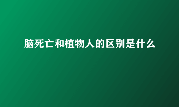 脑死亡和植物人的区别是什么