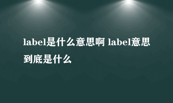 label是什么意思啊 label意思到底是什么