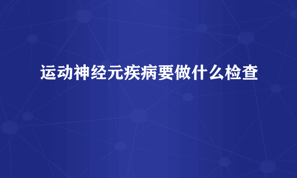 运动神经元疾病要做什么检查