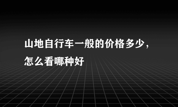 山地自行车一般的价格多少，怎么看哪种好