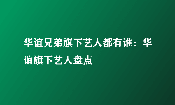 华谊兄弟旗下艺人都有谁：华谊旗下艺人盘点