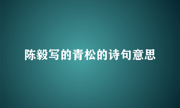 陈毅写的青松的诗句意思