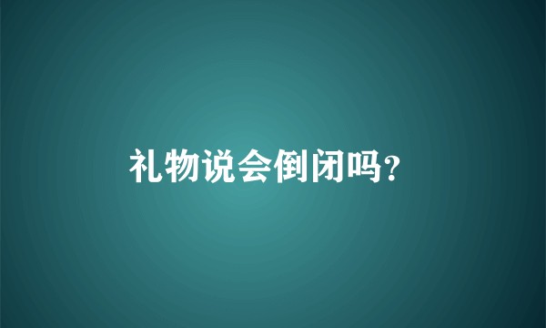 礼物说会倒闭吗？