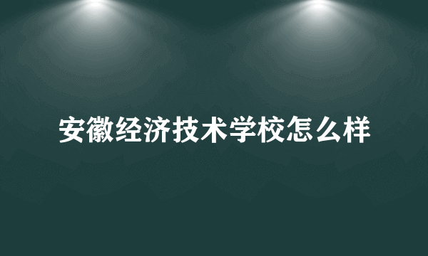 安徽经济技术学校怎么样