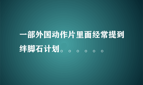 一部外国动作片里面经常提到绊脚石计划。。。。。。