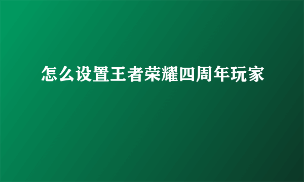 怎么设置王者荣耀四周年玩家