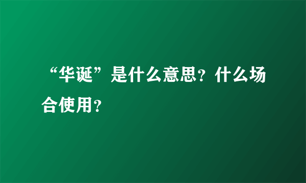 “华诞”是什么意思？什么场合使用？