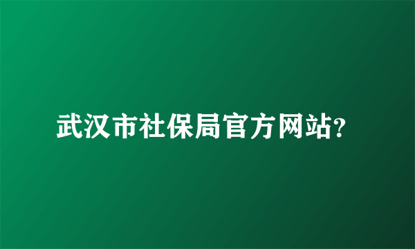 武汉市社保局官方网站？