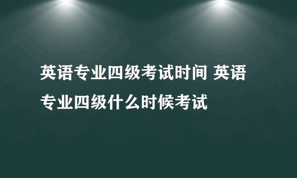 英语专业四级考试时间 英语专业四级什么时候考试