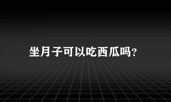 坐月子可以吃西瓜吗？