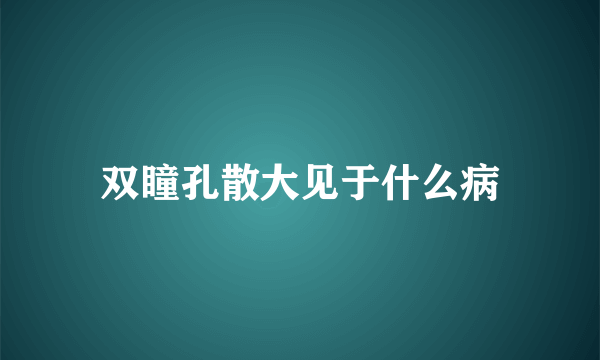 双瞳孔散大见于什么病