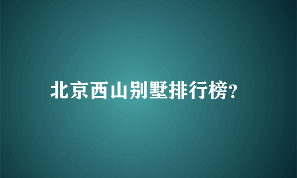 北京西山别墅排行榜？