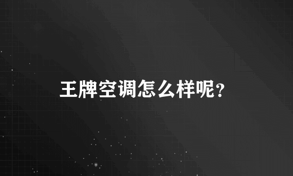 王牌空调怎么样呢？