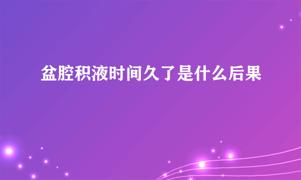 盆腔积液时间久了是什么后果