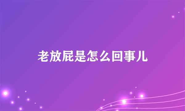 老放屁是怎么回事儿