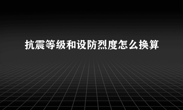 抗震等级和设防烈度怎么换算