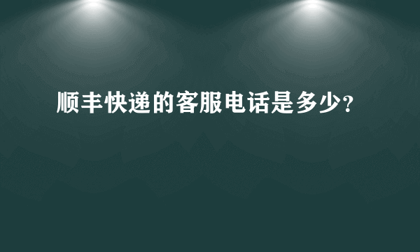 顺丰快递的客服电话是多少？