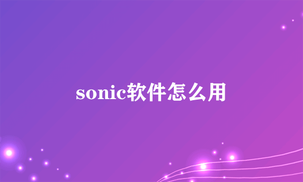 sonic软件怎么用