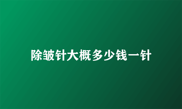 除皱针大概多少钱一针