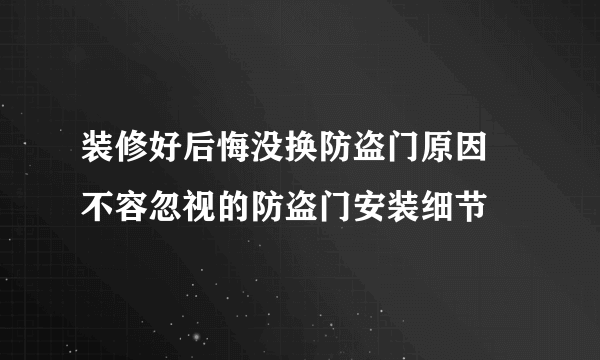 装修好后悔没换防盗门原因 不容忽视的防盗门安装细节