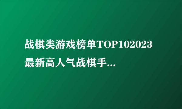 战棋类游戏榜单TOP102023 最新高人气战棋手机游戏大全