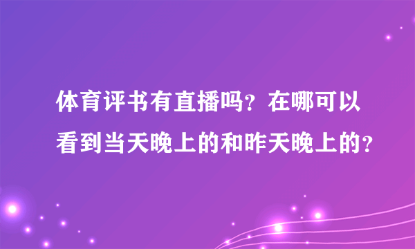 体育评书有直播吗？在哪可以看到当天晚上的和昨天晚上的？