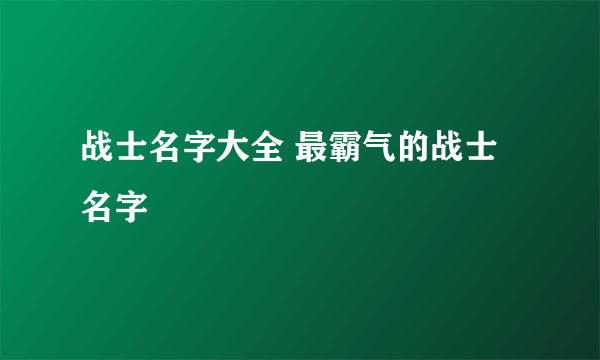 战士名字大全 最霸气的战士名字