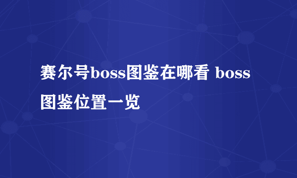 赛尔号boss图鉴在哪看 boss图鉴位置一览