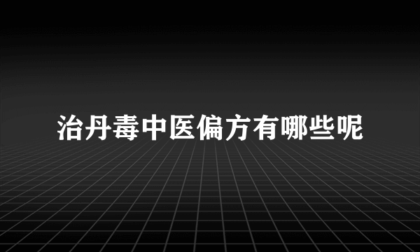 治丹毒中医偏方有哪些呢