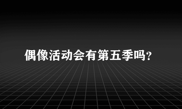 偶像活动会有第五季吗？