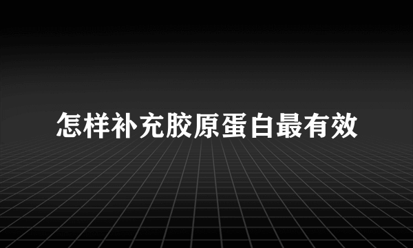 怎样补充胶原蛋白最有效