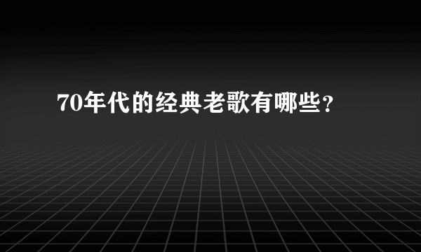 70年代的经典老歌有哪些？