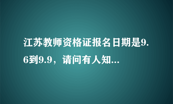 江苏教师资格证报名日期是9.6到9.9，请问有人知道几点截止吗