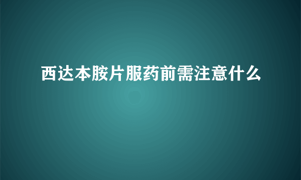 西达本胺片服药前需注意什么