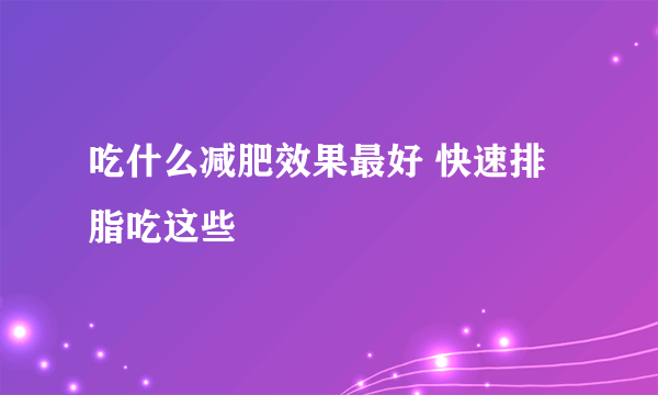 吃什么减肥效果最好 快速排脂吃这些