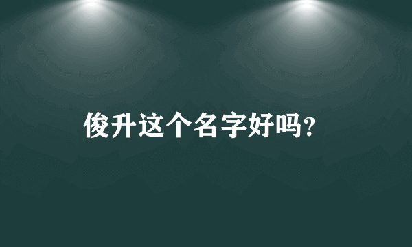 俊升这个名字好吗？