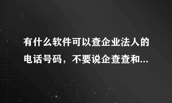 有什么软件可以查企业法人的电话号码，不要说企查查和天眼查这种大众都知道的？