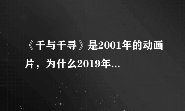 《千与千寻》是2001年的动画片，为什么2019年才上映？