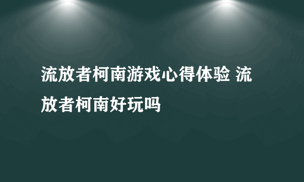 流放者柯南游戏心得体验 流放者柯南好玩吗