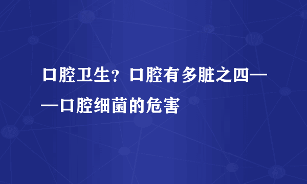 口腔卫生？口腔有多脏之四——口腔细菌的危害