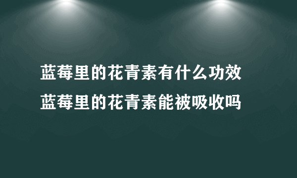 蓝莓里的花青素有什么功效 蓝莓里的花青素能被吸收吗