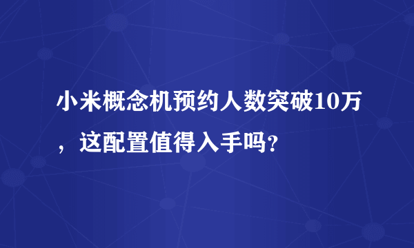 小米概念机预约人数突破10万，这配置值得入手吗？