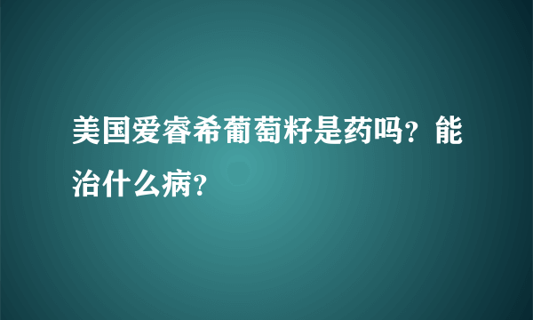 美国爱睿希葡萄籽是药吗？能治什么病？