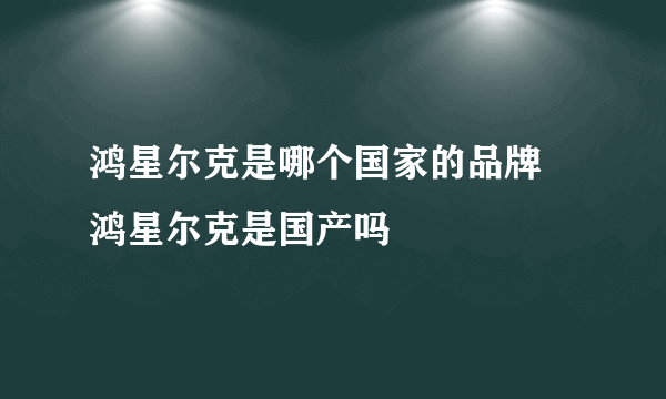 鸿星尔克是哪个国家的品牌 鸿星尔克是国产吗