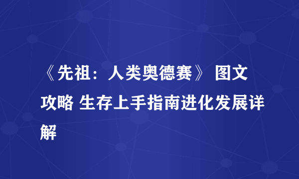 《先祖：人类奥德赛》 图文攻略 生存上手指南进化发展详解